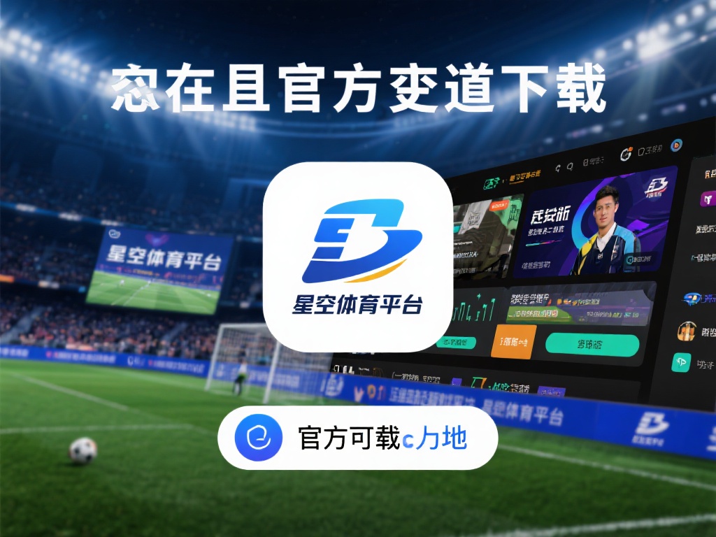 此外，官方渠道下载的星空体育平台还能确保你第一时间